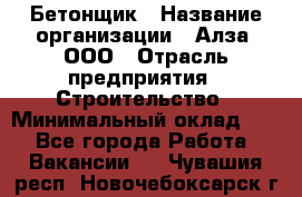 Бетонщик › Название организации ­ Алза, ООО › Отрасль предприятия ­ Строительство › Минимальный оклад ­ 1 - Все города Работа » Вакансии   . Чувашия респ.,Новочебоксарск г.